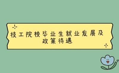 必看！技工院校毕业生就业发展及政策待遇详细解读