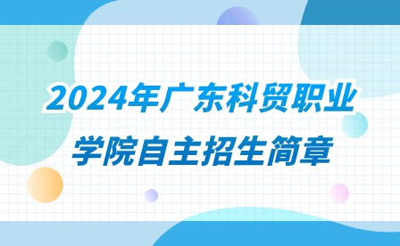 2024年广东科贸职业学院自主招生简章
