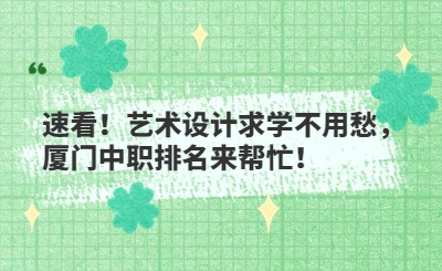 速看！艺术设计求学不用愁，厦门中职排名来帮忙！