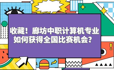 收藏！廊坊中职计算机专业如何获得全国比赛机会？