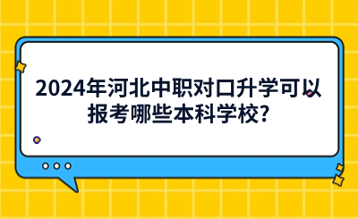 2024年河北中职对口升学可以报考哪些本科学校_ (1).png