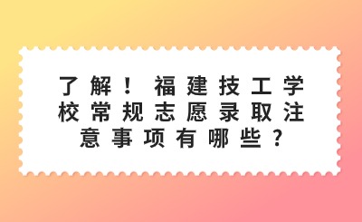 了解！福建技工学校常规志愿录取注意事项有哪些?