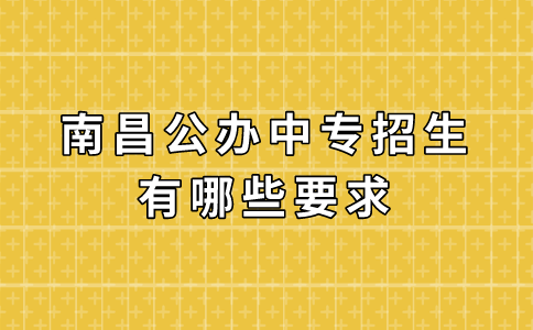 南昌公办中专招生有哪些要求