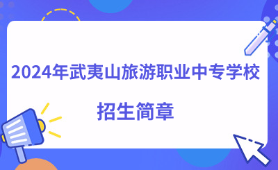 速看！2024年武夷山旅游职业中专学校招生简章