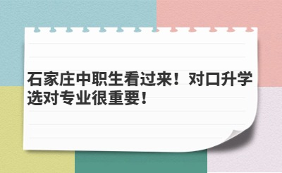 石家庄中职生看过来！对口升学选对专业很重要！