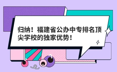 归纳！福建省公办中专排名顶尖学校的独家优势！