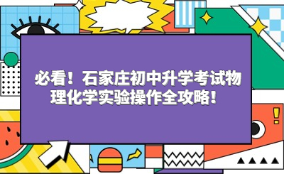 必看！石家庄初中升学考试物理化学实验操作全攻略！