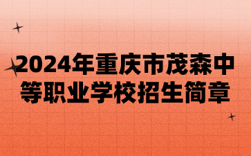 新公布!2024年重庆市茂森中等职业学校招生简章