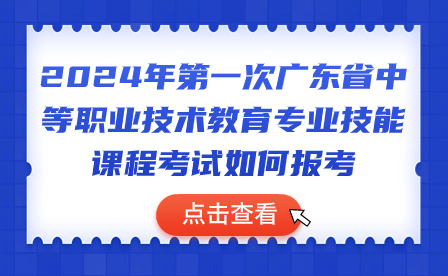 2024年第一次广东省中等职业技术教育专业技能课程考试如何报考