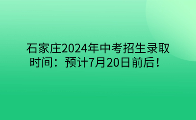 石家庄2024年中考招生录取时间：预计7月20日前后！.png