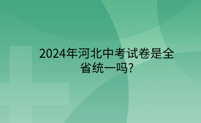 2024年河北中考试卷是全省统一吗_ (1).png