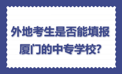 了解！外地考生是否能填报厦门的中专学校?