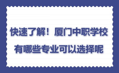 快速了解！厦门中职学校有哪些专业可以选择呢