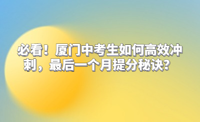 必看！厦门中考生如何高效冲刺，最后一个月提分秘诀？