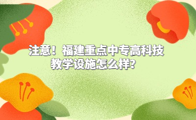 注意！福建重点中专高科技教学设施怎么样？