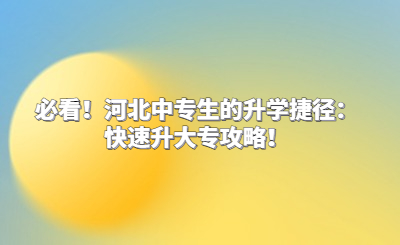 必看！河北中专生的升学捷径：快速升大专攻略！