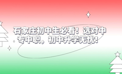 石家庄初中生必看！选对中专中职，升学无忧！