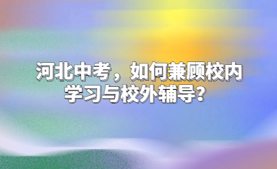 河北中考，如何兼顾校内学习与校外辅导？