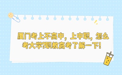 厦门考上不高中，上中职，怎么考大学?职教高考了解一下！