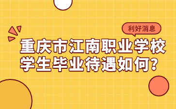 提前了解！重庆市江南职业学校学生毕业待遇如何？