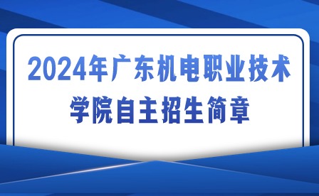 2024年广东机电职业技术学院自主招生简章