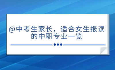  @中考生家长，适合女生报读的中职专业一览