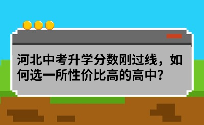 指南！河北中考升学分数刚过线，如何选一所性价比高的高中？