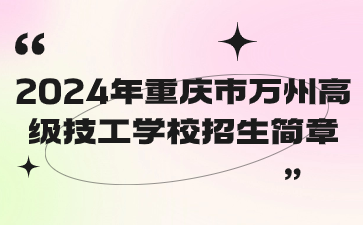 速看了解！2024年重庆市万州高级技工学校招生简章