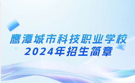 2024年鹰潭城市科技职业学校招生简章