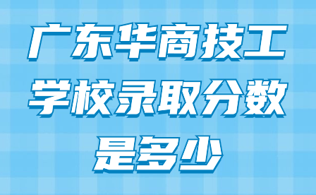 广东华商技工学校录取分数是多少