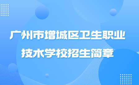 2024年广州市增城区卫生职业技术学校招生简章