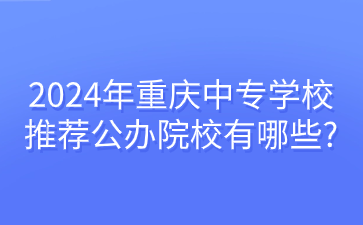 报名速看!2024年重庆中专学校推荐公办院校有哪些?