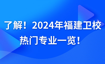 了解!2024年福建卫校热门专业一览!