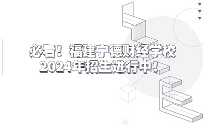 必看！福建宁德财经学校2024年招生进行中！