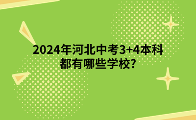 2024年河北中考3+4本科都有哪些学校_(3+4贯通培养学校专业一览表).png