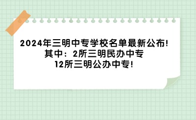 2024年三明中专学校名单最新公布!2所三明民办中专、12所三明公办中专!