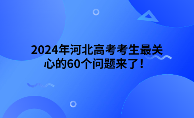 2024年河北高考考生最关心的10个问题来了！ (1).png