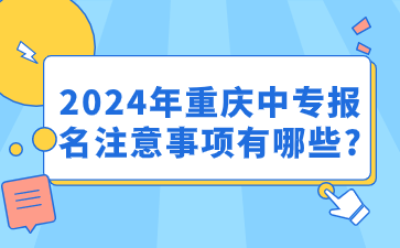 注意!2024年重庆中专报名注意事项有哪些?