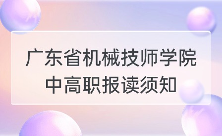 2024年广东省机械技师学院中高职报读须知