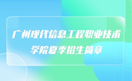 2024年广州现代信息工程职业技术学院夏季招生简章
