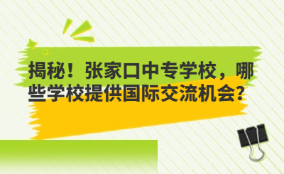揭秘!张家口中专学校,哪些学校提供国际交流机会?