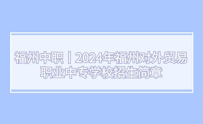 福州中职丨2024年福州对外贸易职业中专学校招生简章