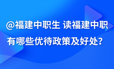 @福建中职生 读福建中职有哪些优待政策及好处?