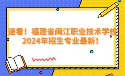 速看!福建省闽江职业技术学校2024年招生专业最新!