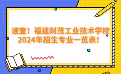 速查!福建财茂工业技术学校2024年招生专业一览表!