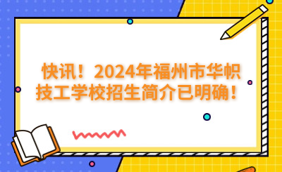 快讯!2024年福州市华帜技工学校招生简介已明确!