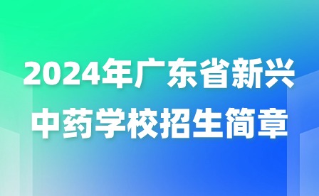 2024年广东省新兴中药学校招生简章