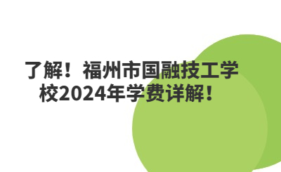 了解!福州市国融技工学校2024年学费详解!