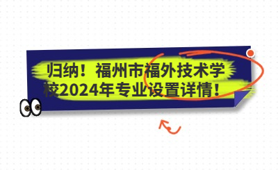 归纳!福州市福外技术学校2024年专业设置详情!