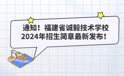 通知!福建省诚毅技术学校2024年招生简章最新发布!
